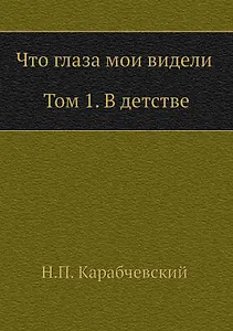 Что глаза мои видели. Т. 1: В детстве