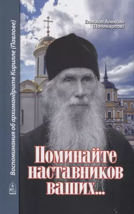 Поминайте наставников ваших... Воспоминания об архимандрите Кирилле (Павлове) — 2911182 — 1