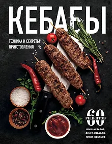 Кебабы. Техника и секреты приготовления. 60 рецептов шиш-кебабов, дёнер-кебабов, люля-кебабов