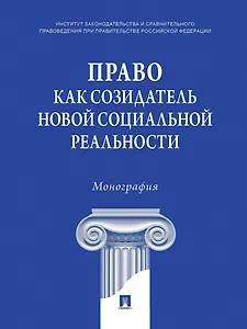 Право как созидатель новой социальной реальности. Монография