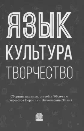 Язык, культура, творчество: Мировые практики изучения. Сборник научных статей к 90-летию профессора Вероники Николаевны Телия — 2839698 — 1