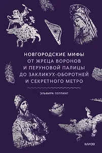 Новгородские мифы. От жреца воронов и Перуновой палицы до закликух-оборотней и секретного метро