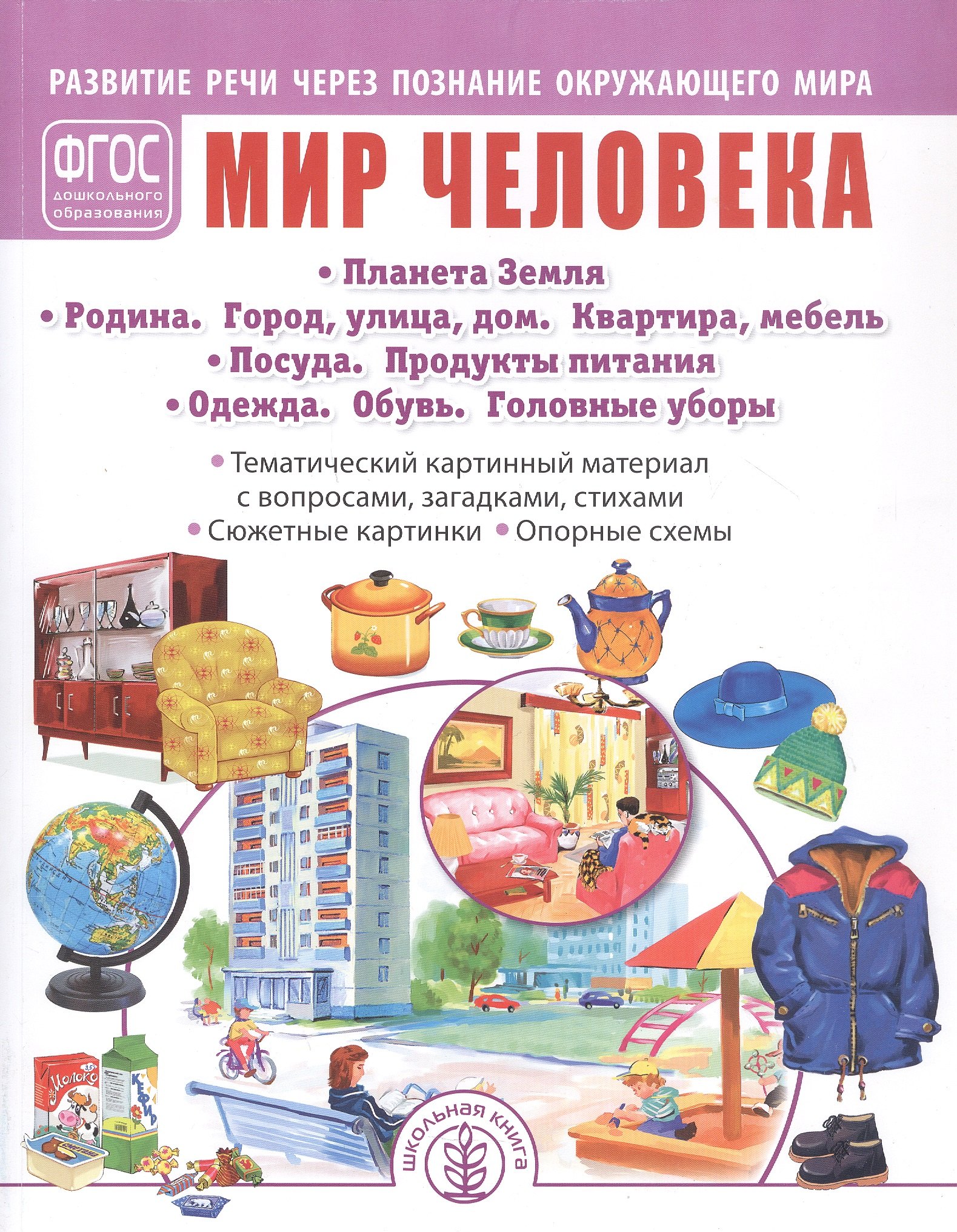 

Мир человека: Планета Земля. Родина. Город, улица, дом. Квартира, мебель. Посуда. Продукты питания. Одежда. Обувь. Головные уборы. Тематический картинный материал. Для занятий с детьми дошкольного возраста