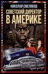 Советский директор в Америке. Взлёты и падения страны доллара