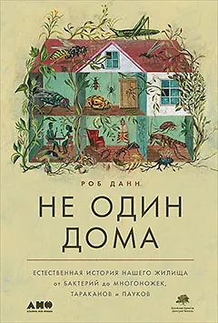 Книга Не один дома: Естественная история нашего жилища от бактерий до многоножек, тараканов и пауков (Роб Данн)