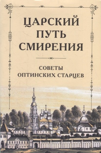 

Царский путь смирения: Советы Оптинских старцев