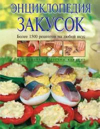 Энциклопедия закусок: Более 1500 рецептов на любой вкус — 2096760 — 1