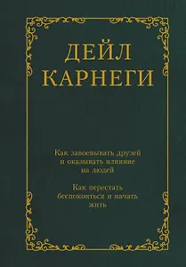 Как завоевывать друзей и оказывать влияние на людей. Как перестать беспокоиться и начать жить