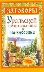 Заговоры уральской целительницы на здоровье