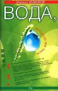Книга Вода, которую мы пьем. Качество питьевой воды и ее очистка с помощью бытовых фильтров (Михаил Ахманов)