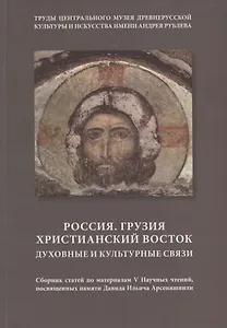 Россия. Грузия. Христианский Восток. Духовные и культурные связи. Сборник статей по материалам V Научных чтений, посвященных памяти Давида Ильича Арсенишвили