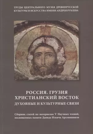 Россия. Грузия. Христианский Восток. Духовные и культурные связи. Сборник статей по материалам V Научных чтений, посвященных памяти Давида Ильича Арсенишвили — 2750385 — 1