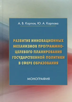 Книга Развитие инновационных механизмов программно-целевого планирования государственной политики в сфере образования. Монография (Андрей Карпов)
