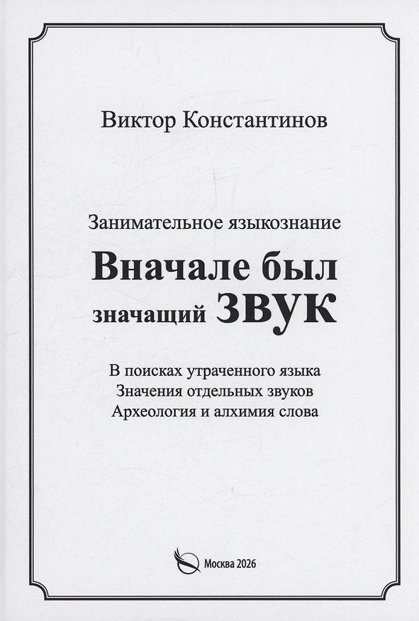 Книга Вначале был значащий звук. Занимательное языкознание. В поисках утраченного языка. Значения отдельных звуков. Археология и алхимия слова (Виктор Константинов) — 1