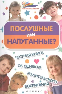 Послушные или напуганные? Честная книга об ошибках родительского воспитания