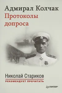 Адмирал Колчак. Протоколы допроса. С предисловием Николая Старикова (Протоколы заседаний Чрезвычайной следственной комиссии (21 января-6 февраля 1920