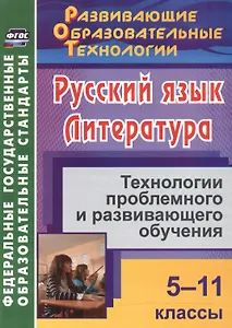 Русский язык. Литература. 5-11 классы. Технологии проблемного и развивающего обучения.