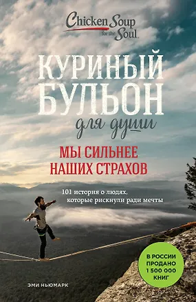 Книга Куриный бульон для души. Мы сильнее наших страхов. 101 история о людях, которые рискнули ради мечты (Эми Ньюмарк)
