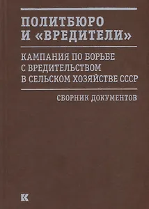 Политбюро и «вредители». Кампания по борьбе с вредительством в сельском хозяйстве СССР. Сборник документов