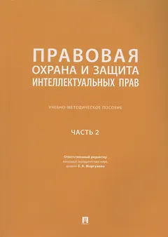 Правовая охрана и защита интеллектуальных прав. Учебно-методическое пособие. В 2-х частях. Часть 2