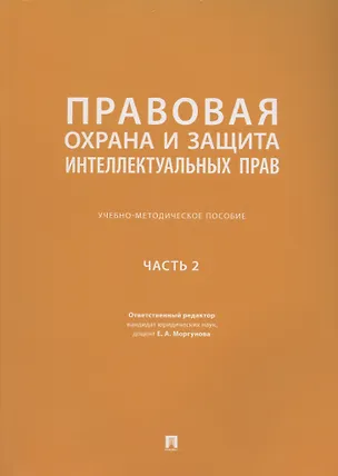 Книга Правовая охрана и защита интеллектуальных прав. Учебно-методическое пособие. В 2-х частях. Часть 2 (Елена Моргунова)