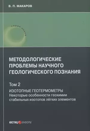 Методологические проблемы научного геологического познания. Изотопные геотермометры. Некоторые особенности геохимии стабильных изотопов лёгких элементов. Том 2 — 2976217 — 1