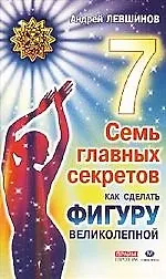 Книга Семь главных секретов как сделать фигуру великолепной (Андрей Левшинов)