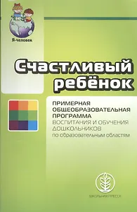 Счастливый ребенок. Примерная общеобразовательная программа воспитания и обучения дошкольников по образовательным областям. Дополненное издание
