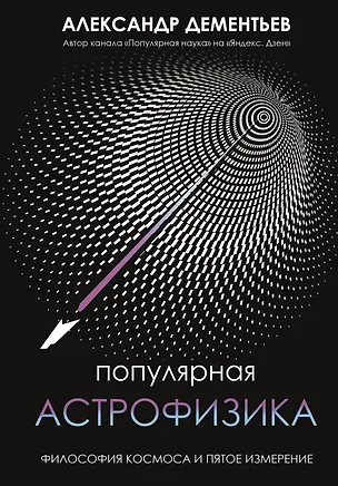 Книга Популярная астрофизика. Философия космоса и пятое измерение (Александр Дементьев)