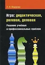 Игра: дидактическая, ролевая, деловая: Решение учебных и профессиональных проблем