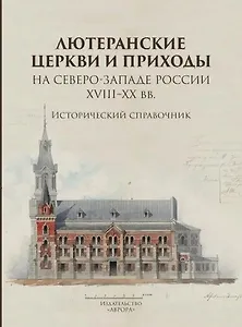 Лютеранские церкви и приходы на северо-западе России XVIII–XX вв.