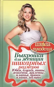 Выкройки для женщин шикарных размеров. Юбки, блузки, топы, жакеты, жилеты, платья, бр
