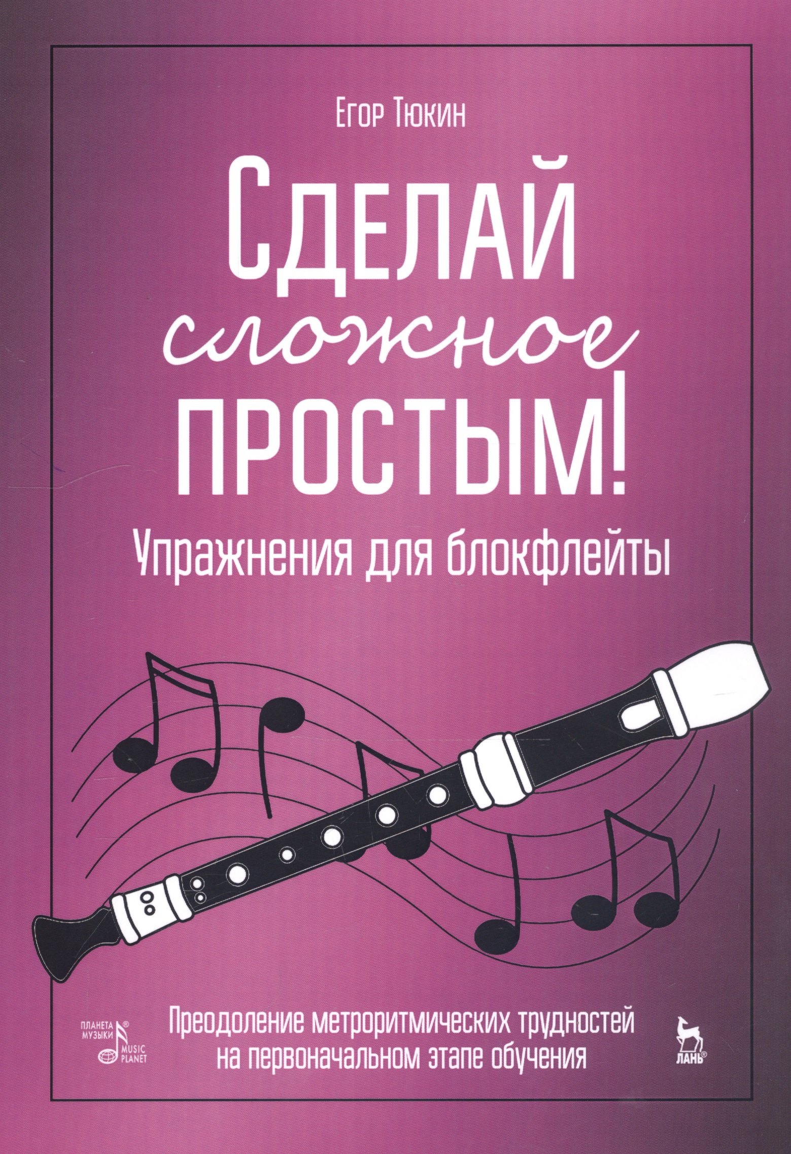 

Сделай сложное простым! Упражнения для блокфлейты. Преодоление метроритмических трудностей на первоначальном этапе обучения. Учебное пособие