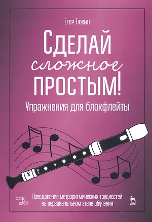 Книга Сделай сложное простым! Упражнения для блокфлейты. Преодоление метроритмических трудностей на первоначальном этапе обучения. Учебное пособие ()