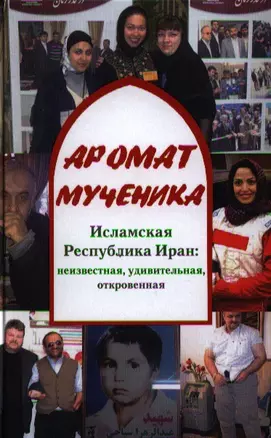 Аромат мученика. Исламская Республика Иран: неизвестная, удивительная, откровенная — 2320186 — 1