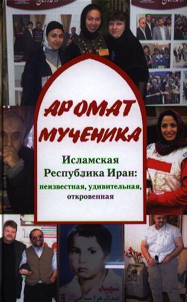Книга Аромат мученика. Исламская Республика Иран: неизвестная, удивительная, откровенная () — 1