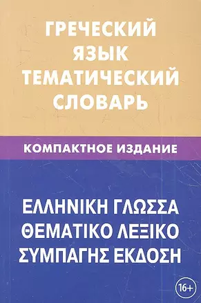 Греческий язык. Тематический словарь. Компактное издание. 10 000 слов. С транскрипцией греческих слов. С русским и греческим указателями — 2360567 — 1