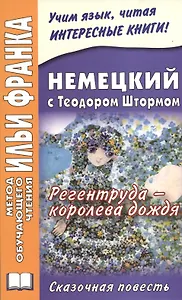 Немецкий с Теодором Штормом. Регентруда - королева дождя. Сказочная повесть = Theodor Storm. Die Regentrude