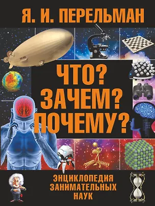 Книга Что? Зачем? Почему? : большая энциклопедия занимательных наук (Яков Перельман)
