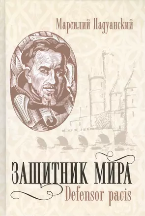 Защитник мира.Трактат Марсилия Падуанского, великого мыслителя XIV века — 2419416 — 1