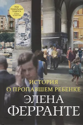 Книга История о пропавшем ребенке. Моя гениальная подруга. Книга четвертая. Зрелость. Старость (Элена Ферранте)