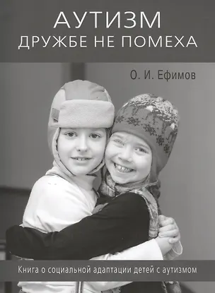 Книга Аутизм дружбе не помеха. Книга о социальной адаптации детей с аутизмом (Олег Ефимов)
