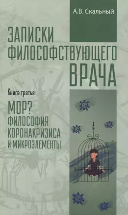 Записки философствующего врача. Книга третья. Мор? Философия коронакризиса и микроэлементы — 2844305 — 1