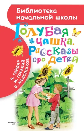 Книга Голубая чашка. Рассказы про детей (А. Гайдар, М. Горький, В.К. Железников) (Владимир Железников, Аркадий Гайдар, Максим Горький)