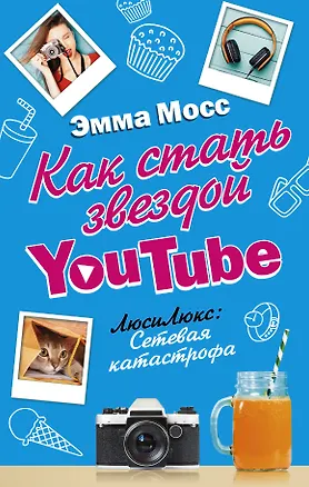 Книга Как стать звездой YouTube. ЛюсиЛюкс: Сетевая катастрофа (Эмма Мосс)