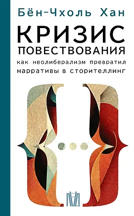 Книга Кризис повествования. Как неолиберализм превратил нарративы в сторителлинг (Бён-Чхоль Хан)