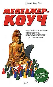 Менеджер-коуч. Повышайте собственную эффективность, мотивируя и развивая тех, с кем работаете