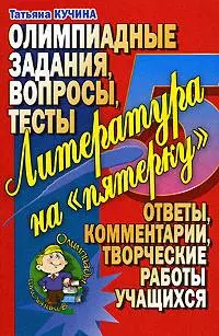 Литература на пятерку Олимпиадные задания вопросы тесты Ответы комментарии творческие работы учащихся (мягк)(Олимпиады Школьников). Кучина Т. (Аст) — 2150382 — 1