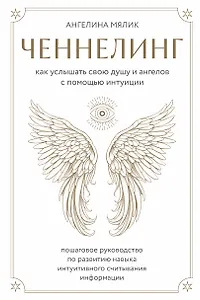 Ченнелинг. Как услышать свою душу и ангелов с помощью интуиции