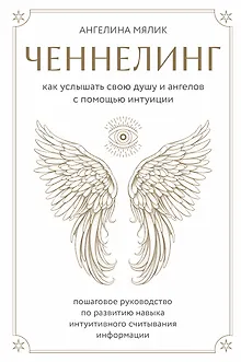 Ченнелинг. Как услышать свою душу и ангелов с помощью интуиции